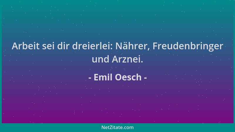 Emil Oesch - Arbeit sei dir dreierlei: Nährer, Freudenbringer und Arznei....
