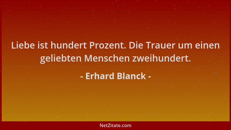 Erhard Blanck - Liebe ist hundert Prozent. Die Trauer um einen geliebten Menschen zweihundert....