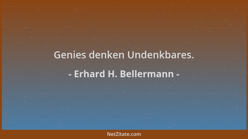 Erhard H. Bellermann - Genies denken Undenkbares....
