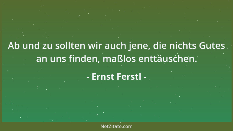 Ernst Ferstl - Ab und zu sollten wir auch jene, die nichts Gutes an uns finden, maßlos enttäuschen....