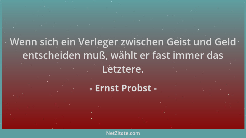 Ernst Probst - Wenn sich ein Verleger zwischen Geist und Geld entscheiden muß, wählt er fast immer das Letztere....