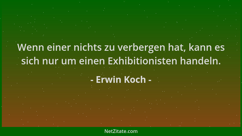 Erwin Koch - Wenn einer nichts zu verbergen hat, kann es sich nur um einen Exhibitionisten handeln....