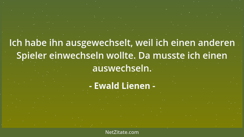 Ewald Lienen - Ich habe ihn ausgewechselt, weil ich einen anderen Spieler einwechseln wollte. Da musste ich einen auswechse...