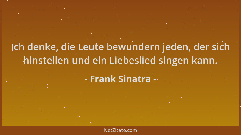 Frank Sinatra - Ich denke, die Leute bewundern jeden, der sich hinstellen und ein Liebeslied singen kann....