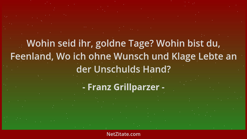 Franz Grillparzer - Wohin seid ihr, goldne Tage? Wohin bist du, Feenland, Wo ich ohne Wunsch und Klage Lebte an der Unschul...
