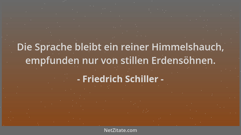 Friedrich Schiller - Die Sprache bleibt ein reiner Himmelshauch, empfunden nur von stillen Erdensöhnen....