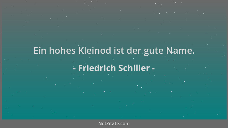 Friedrich Schiller - Ein hohes Kleinod ist der gute Name....