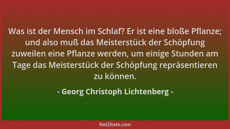 Georg Christoph Lichtenberg - Was ist der Mensch im Schlaf? Er ist eine bloße Pflanze; und also muß das Meisterstück der Sc...