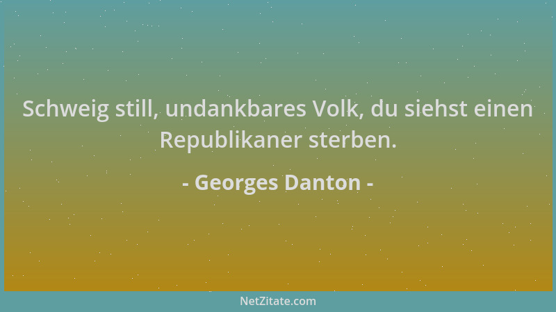 Georges Danton - Schweig still, undankbares Volk, du siehst einen Republikaner sterben....