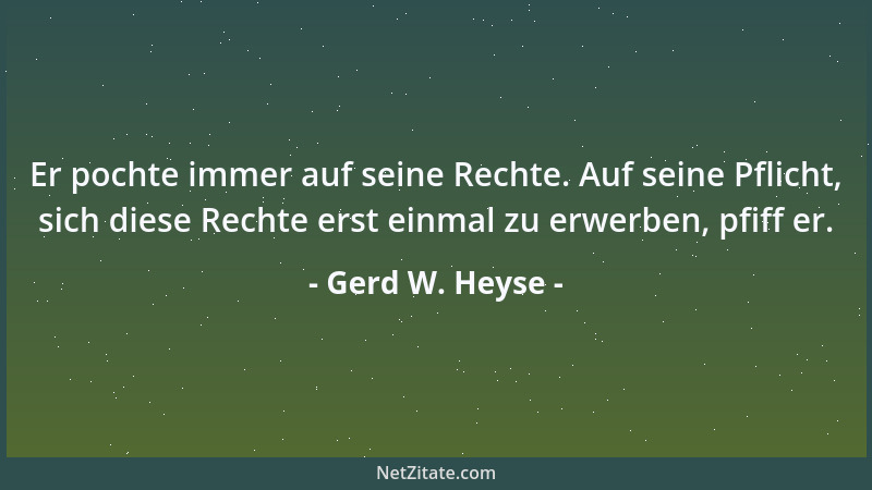 Gerd W. Heyse - Er pochte immer auf seine Rechte. Auf seine Pflicht, sich diese Rechte erst einmal zu erwerben, pfiff er....