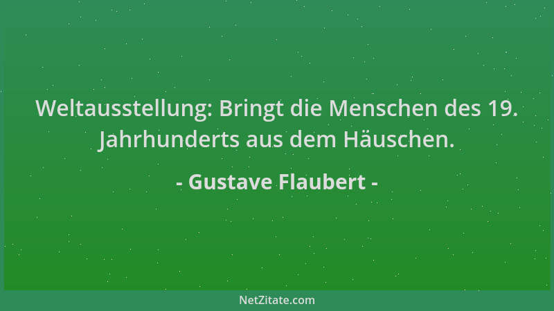 Gustave Flaubert - Weltausstellung: Bringt die Menschen des 19. Jahrhunderts aus dem Häuschen....