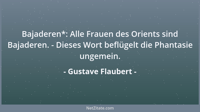 Gustave Flaubert - Bajaderen*: Alle Frauen des Orients sind Bajaderen. - Dieses Wort beflügelt die Phantasie ungemein....