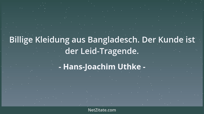 Hans-Joachim Uthke - Billige Kleidung aus Bangladesch. Der Kunde ist der Leid-Tragende....