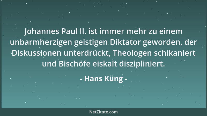 Hans Küng - Johannes Paul II. ist immer mehr zu einem unbarmherzigen geistigen Diktator geworden, der Diskussionen unterdrü...