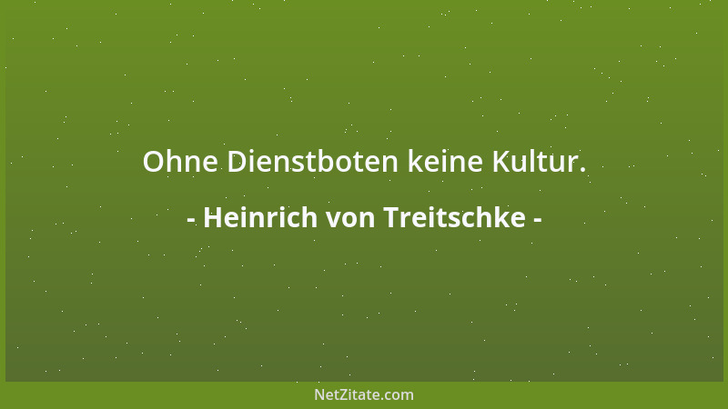 Heinrich von Treitschke - Ohne Dienstboten keine Kultur....
