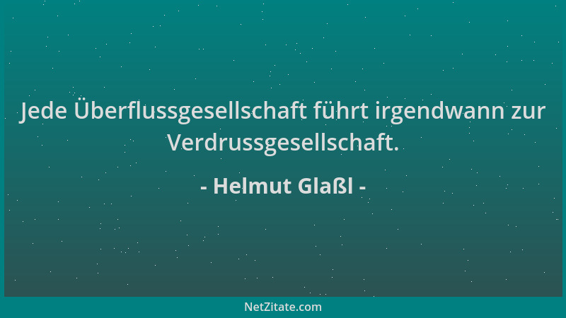 Helmut Glaßl - Jede Überflussgesellschaft führt irgendwann zur Verdrussgesellschaft....