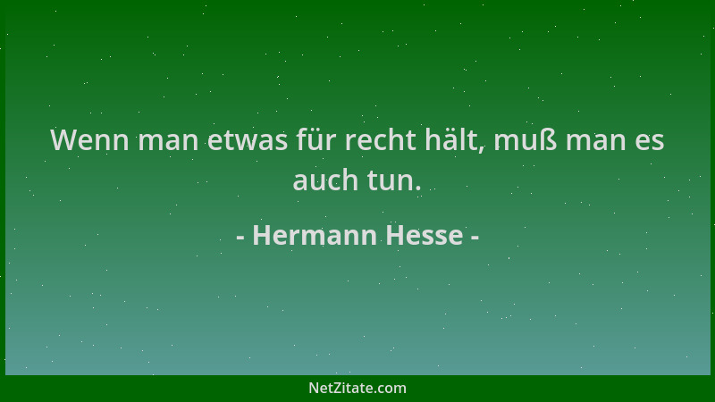 Hermann Hesse - Wenn man etwas für recht hält, muß man es auch tun....