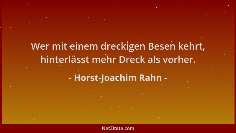 Horst-Joachim Rahn - Wer mit einem dreckigen Besen kehrt, hinterlässt mehr Dreck als vorher....