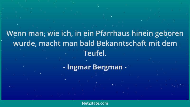 Ingmar Bergman - Wenn man, wie ich, in ein Pfarrhaus hinein geboren wurde, macht man bald Bekanntschaft mit dem Teufel....