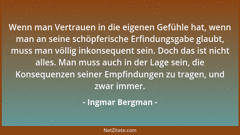 Ingmar Bergman - Wenn man Vertrauen in die eigenen Gefühle hat, wenn man an seine schöpferische Erfindungsgabe glaubt, muss...