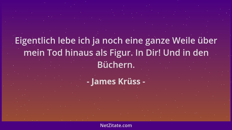 James Krüss - Eigentlich lebe ich ja noch eine ganze Weile über mein Tod hinaus als Figur. In Dir! Und in den Büchern....