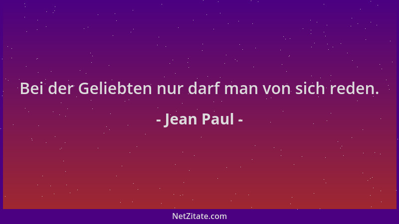 Jean Paul - Bei der Geliebten nur darf man von sich reden....