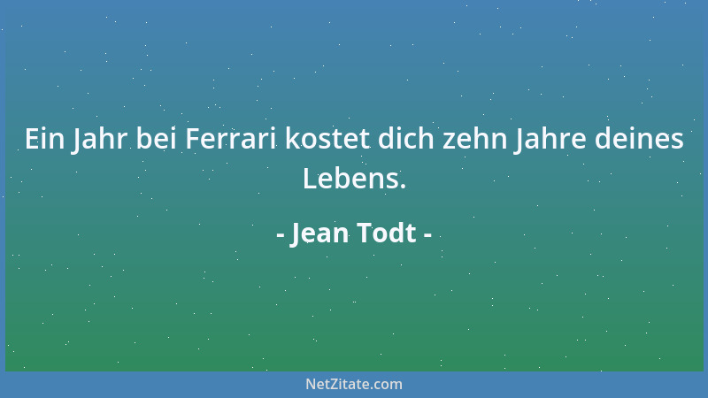 Jean Todt - Ein Jahr bei Ferrari kostet dich zehn Jahre deines Lebens....