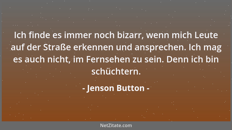 Jenson Button - Ich finde es immer noch bizarr, wenn mich Leute auf der Straße erkennen und ansprechen. Ich mag es auch nic...