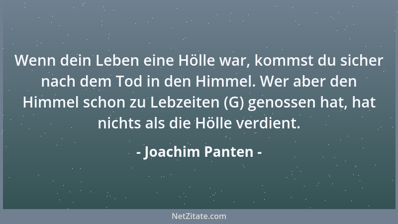 Joachim Panten - Wenn dein Leben eine Hölle war, kommst du sicher nach dem Tod in den Himmel. Wer aber den Himmel schon zu...