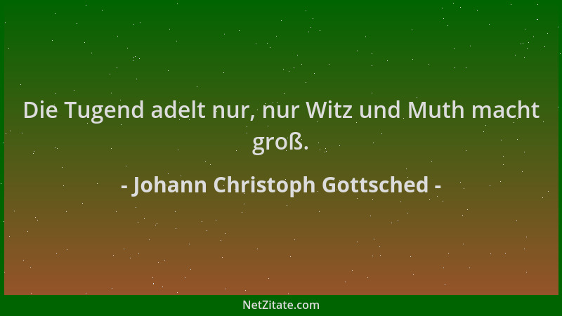 Johann Christoph Gottsched - Die Tugend adelt nur, nur Witz und Muth macht groß....