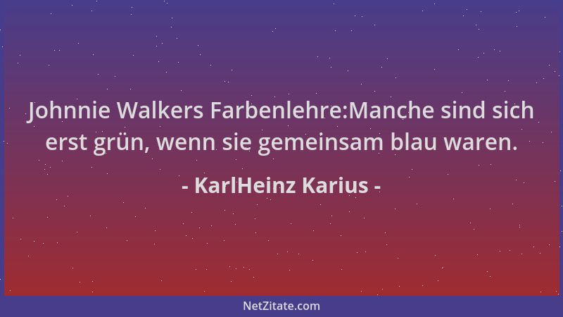 KarlHeinz Karius - Johnnie Walkers Farbenlehre:Manche sind sich erst grün, wenn sie gemeinsam blau waren....