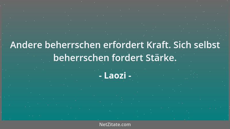 Laozi - Andere beherrschen erfordert Kraft. Sich selbst beherrschen fordert Stärke....