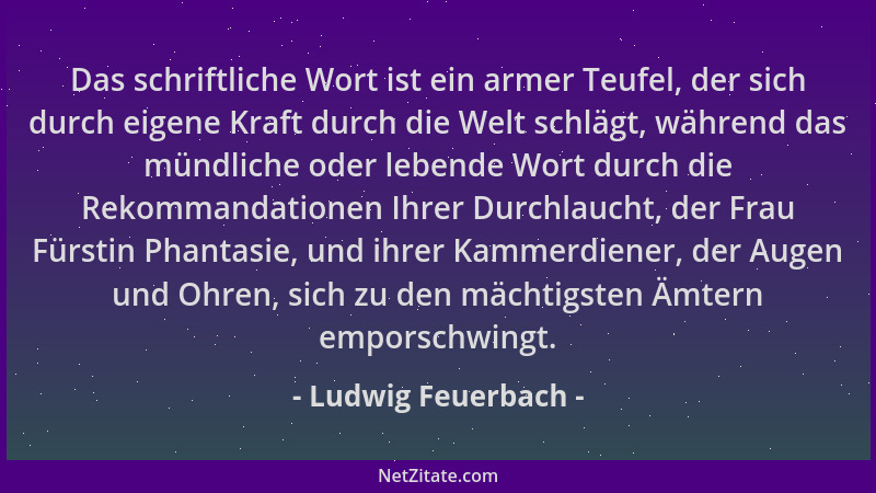 Ludwig Feuerbach - Das schriftliche Wort ist ein armer Teufel, der sich durch eigene Kraft durch die Welt schlägt, während...