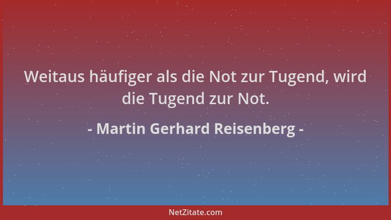 Martin Gerhard Reisenberg - Weitaus häufiger als die Not zur Tugend, wird die Tugend zur Not....
