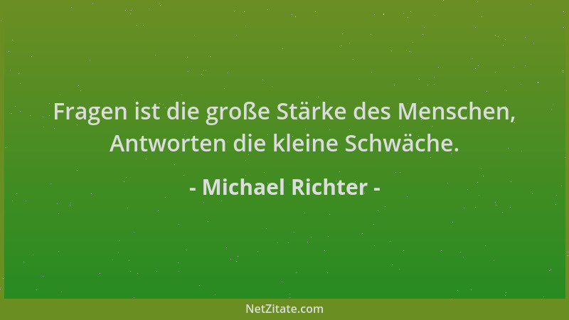Michael Richter - Fragen ist die große Stärke des Menschen, Antworten die kleine Schwäche....