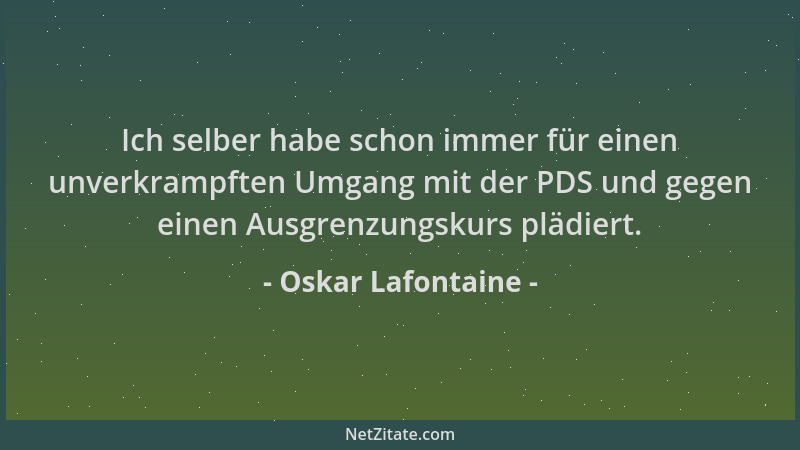 Oskar Lafontaine - Ich selber habe schon immer für einen unverkrampften Umgang mit der PDS und gegen einen Ausgrenzungskurs...