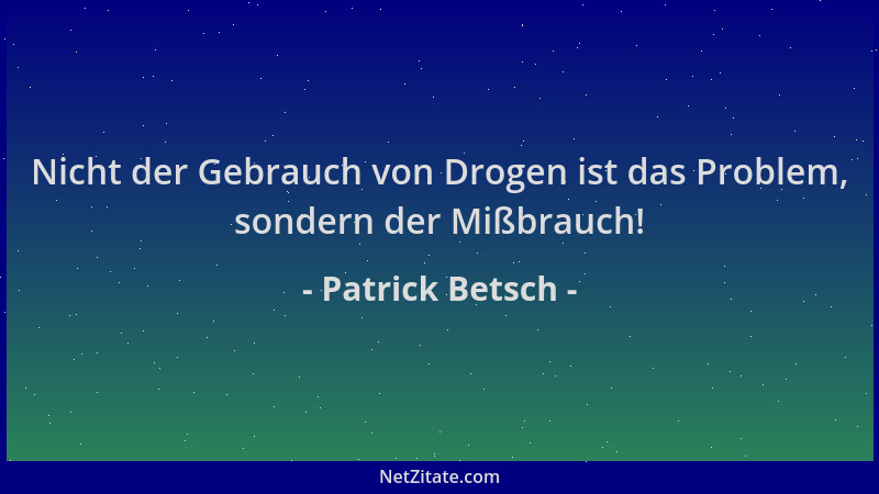 Patrick Betsch - Nicht der Gebrauch von Drogen ist das Problem, sondern der Mißbrauch!...