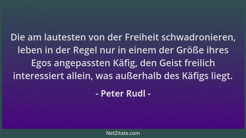 Peter Rudl - Die am lautesten von der Freiheit schwadronieren, leben in der Regel nur in einem der Größe ihres Egos angepas...
