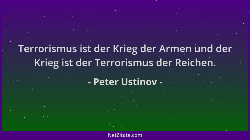 Peter Ustinov - Terrorismus ist der Krieg der Armen und der Krieg ist der Terrorismus der Reichen....