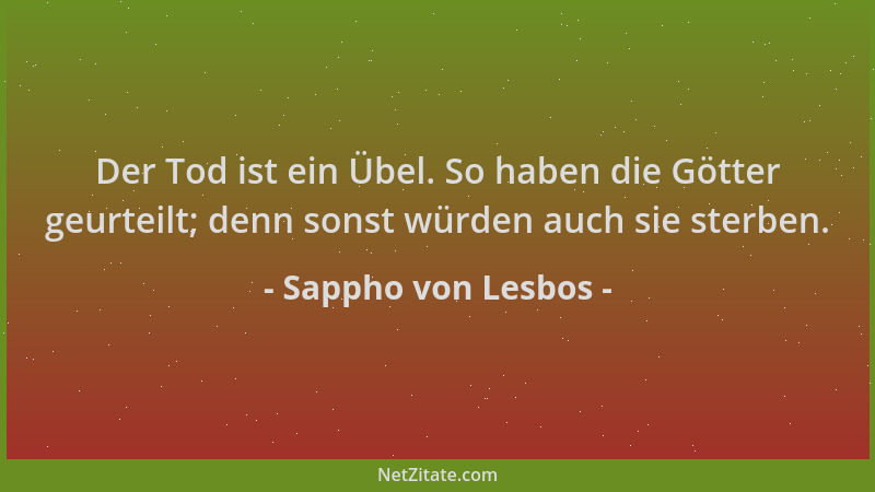 Sappho von Lesbos - Der Tod ist ein Übel. So haben die Götter geurteilt; denn sonst würden auch sie sterben....