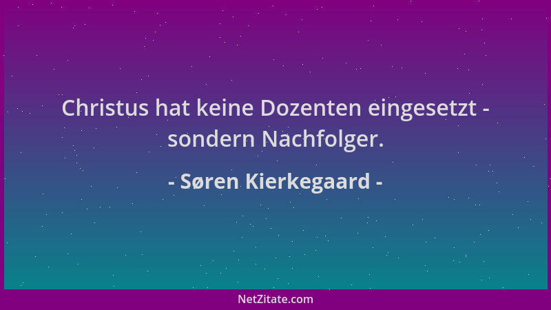 Søren Kierkegaard - Christus hat keine Dozenten eingesetzt - sondern Nachfolger....