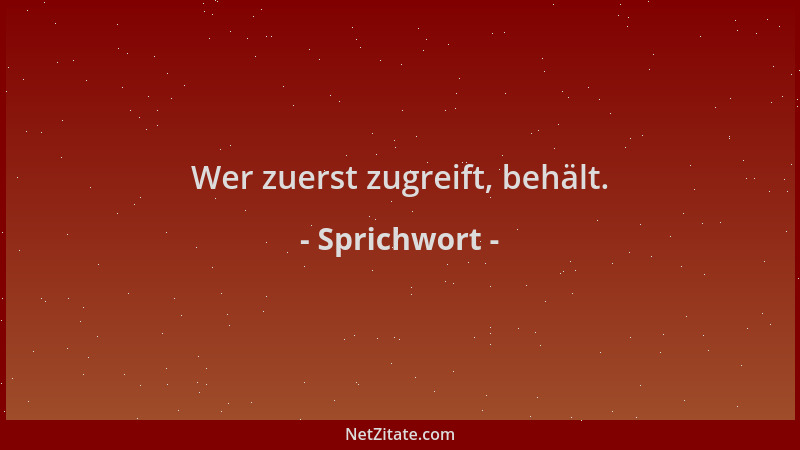 Sprichwort - Wer zuerst zugreift, behält....