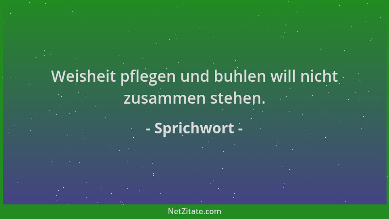 Sprichwort - Weisheit pflegen und buhlen will nicht zusammen stehen....