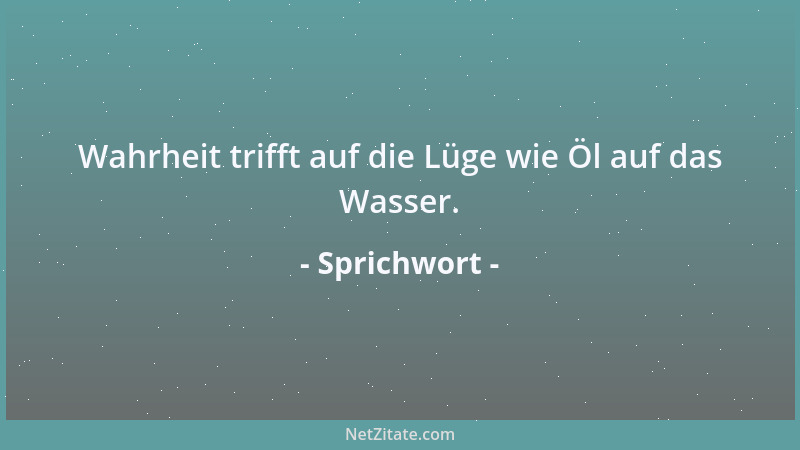 Sprichwort - Wahrheit trifft auf die Lüge wie Öl auf das Wasser....