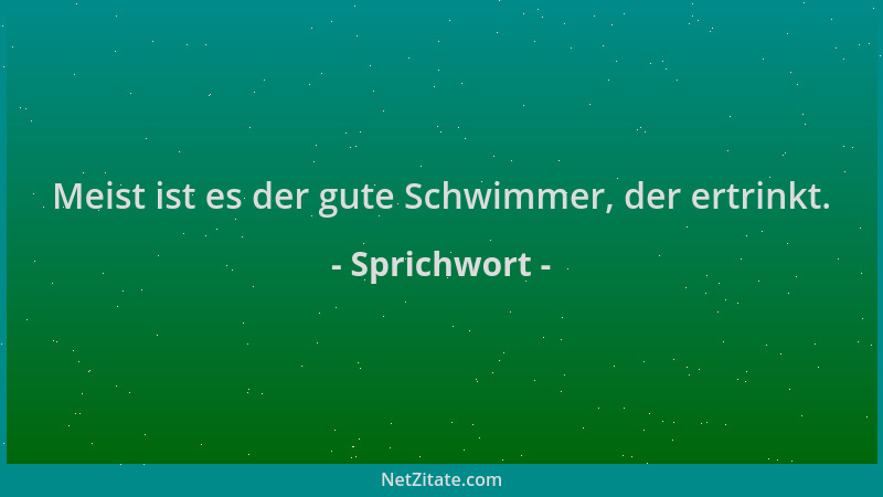 Sprichwort - Meist ist es der gute Schwimmer, der ertrinkt....