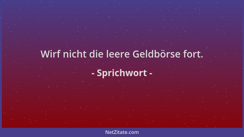 Sprichwort - Wirf nicht die leere Geldbörse fort....