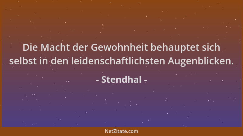 Stendhal - Die Macht der Gewohnheit behauptet sich selbst in den leidenschaftlichsten Augenblicken....