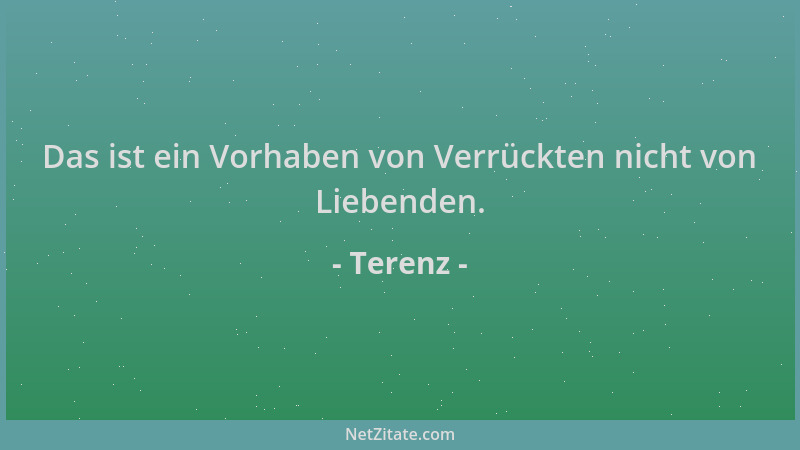 Terenz - Das ist ein Vorhaben von Verrückten nicht von Liebenden....