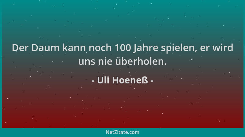 Uli Hoeneß - Der Daum kann noch 100 Jahre spielen, er wird uns nie überholen....