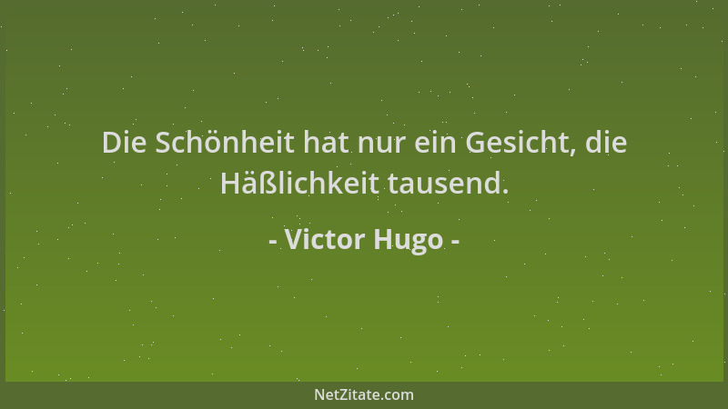 Victor Hugo - Die Schönheit hat nur ein Gesicht, die Häßlichkeit tausend....